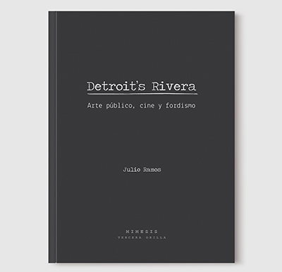 Julio Ramos - Detroit’s Rivera. Arte público, cine y fordismo - Colección Tercera orilla